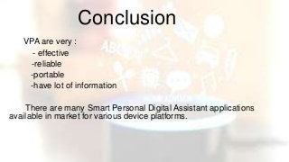 Conclusion
VPA are very :
- effective
-reliable
-portable
-have lot of information
There are many Smart Personal Digital Assistant applications
available in market for various device platforms.
 