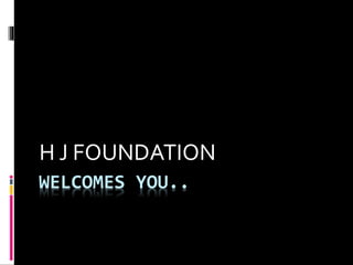 WELCOMES YOU..
H J FOUNDATION
 