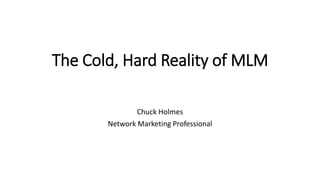 The Cold, Hard Reality of MLM
Chuck Holmes
Network Marketing Professional
 