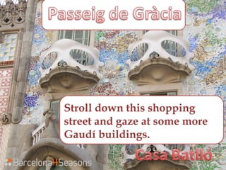Stroll down this shopping
street and gaze at some more
Gaudí buildings.
 