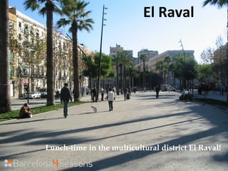 Lunch-time in the multicultural district El Raval!
El Raval
 