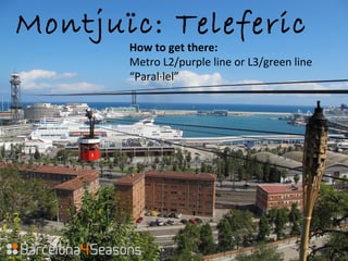 Montjuïc: Teleferic
How to get there:
Metro L2/purple line or L3/green line
“Paral·lel”
 
