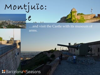 Montjuïc:
Castle
…and visit the Castle with its museum of
arms.
 