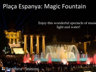 Plaça Espanya: Magic Fountain
Enjoy this wonderful spectacle of music
light and water!
 