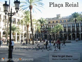 Plaça Reial
How to get there:
Metro L3/yellow line “Liceu”
 