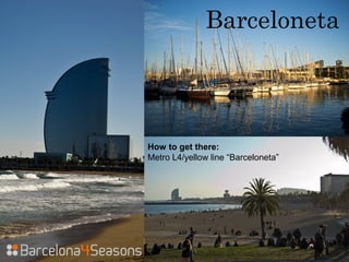 Barceloneta
How to get there:
Metro L4/yellow line “Barceloneta”
 