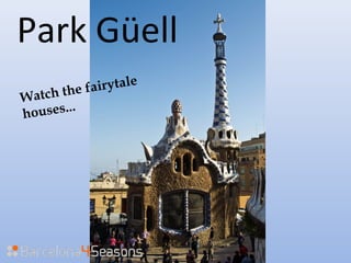 Park Güell
Watch the fairytale
houses...
 