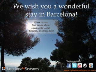 We wish you a wonderful
stay in Barcelona!
Where to stay:
Stay in one of our
apartments to visit
Barcelona in all freedom!
www.barcelona4seasons.com
Follow us on:
 