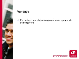 Vandaag

 Een selectie van studenten aanwezig om hun werk te
 demonstreren
 