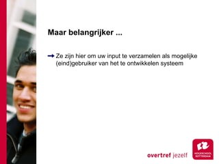 Maar belangrijker ...

  Ze zijn hier om uw input te verzamelen als mogelijke
  (eind)gebruiker van het te ontwikkelen systeem
 