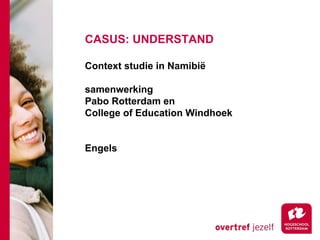 CASUS: UNDERSTAND

Context studie in Namibië

samenwerking
Pabo Rotterdam en
College of Education Windhoek


Engels
 