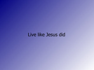 Live like Jesus did
