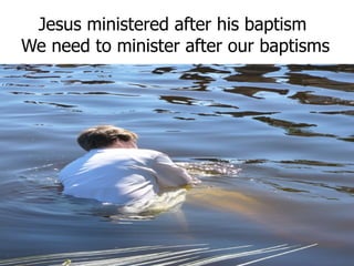 Jesus ministered after his baptism We need to minister after our baptisms