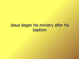 Jesus began his ministry after his baptism