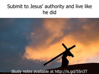 Submit to Jesus' authority and live like he did Study notes available at http://is.gd/5Sn3T