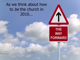 As we think about how to be the church in 2010...