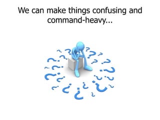 We can make things confusing and command-heavy...