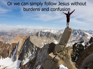 Or we can simply follow Jesus without burdens and confusion