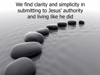 We find clarity and simplicity in submitting to Jesus' authority and living like he did