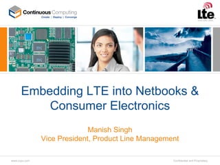 Embedding LTE into Netbooks &
          Consumer Electronics
                             Manish Singh
               Vice President, Product Line Management

www.ccpu.com                                        Confidential and Proprietary
 