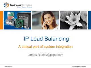 IP Load Balancing
               A critical part of system integration

                     James.Radley@ccpu.com


www.ccpu.com                                       Confidential and Proprietary
 