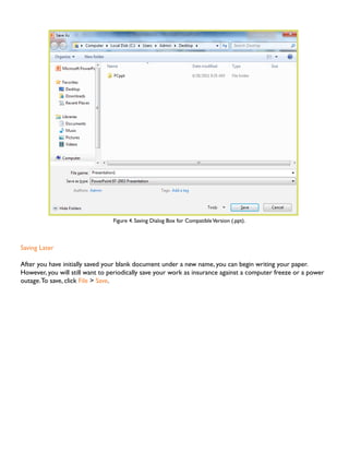 Figure 4. Saving Dialog Box for Compatible Version (.ppt).

Saving Later
After you have initially saved your blank document under a new name, you can begin writing your paper.
However, you will still want to periodically save your work as insurance against a computer freeze or a power
outage. To save, click File > Save.

 