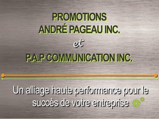 PROMOTIONS
      ANDRÉ PAGEAU INC.

   P.A.P COMMUNICATION INC.

Un alliage haute performance pour le
     succès de votre entreprise
 