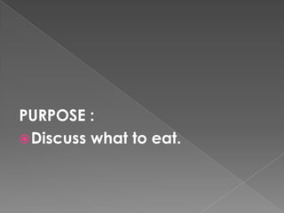PURPOSE :Discuss what to eat.
