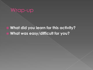 Wrap-upWhat did you learn for this activity?What was easy/difficult for you?