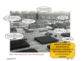 Edward Tufte sees PowerPoint as tyrannical, imposing its own repressive order on everything it touches http://www.edwardtufte.com/tufte/powerpoint 