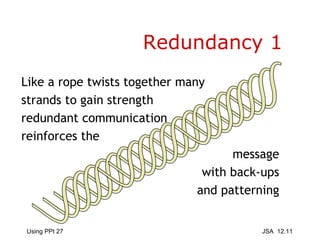 Redundancy 1 Like a rope twists together many strands to gain strength redundant communication reinforces the message with back-ups and patterning 