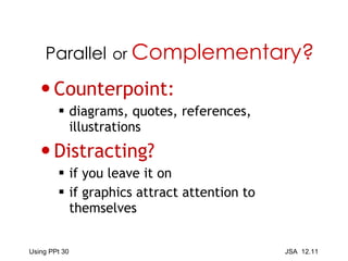 Counterpoint: diagrams, quotes, references,  illustrations Distracting? if you leave it on if graphics attract attention to themselves  Parallel   or  Complementary? 