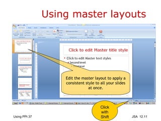 Using master layouts Click with Shift Edit the master layout to apply a consistent style to all your slides at once. 