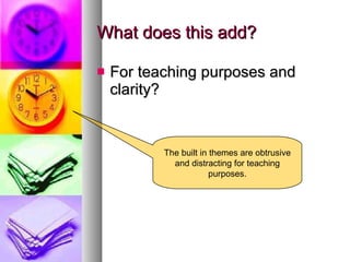 What does this add? For teaching purposes and clarity? The built in themes are obtrusive and distracting for teaching purposes. 