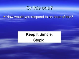 Or this one? How would you respond to an hour of this? Keep It Simple, Stupid! 