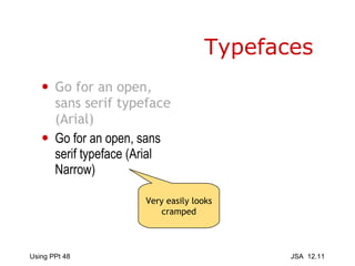 Typefaces Go for an open, sans serif typeface (Arial) Go for an open, sans serif typeface (Arial Narrow) Very easily looks cramped 