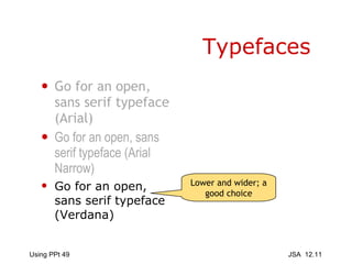 Typefaces Go for an open, sans serif typeface (Arial) Go for an open, sans serif typeface (Arial Narrow) Go for an open, sans serif typeface (Verdana) Lower and wider; a good choice 
