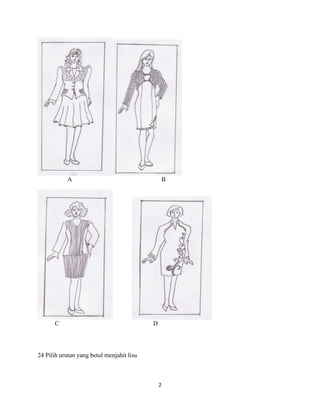 A                                  B




      C                                    D




24 Pilih urutan yang betul menjahit lisu



                                               2
 