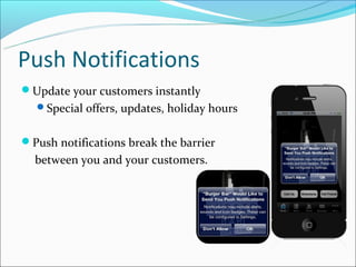 Push Notifications
Update your customers instantly
  Special offers, updates, holiday hours


Push notifications break the barrier
  between you and your customers.
 