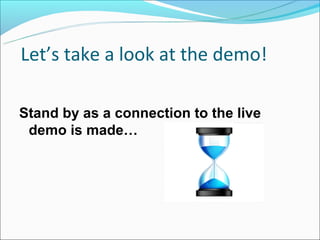 Let’s take a look at the demo!

Stand by as a connection to the live
 demo is made…
 