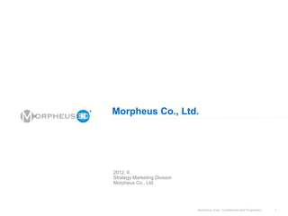 Morpheus Corp. Confidential and Proprietary 1
Morpheus Co., Ltd.
2012. 8.
Strategy Marketing Division
Morpheus Co., Ltd.
 
