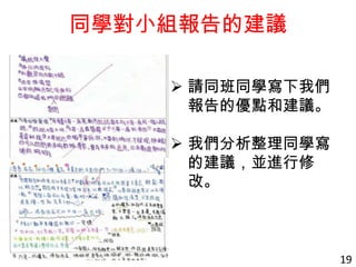 同學對小組報告的建議
 請同班同學寫下我們
報告的優點和建議。
 我們分析整理同學寫
的建議，並進行修
改。
19
 