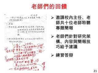老師們的回饋
 邀請校內主任、老
師共十位老師聆聽
專題簡報
 老師們針對研究架
構、內容與簡報技
巧給予建議
 練習答辯
21
 