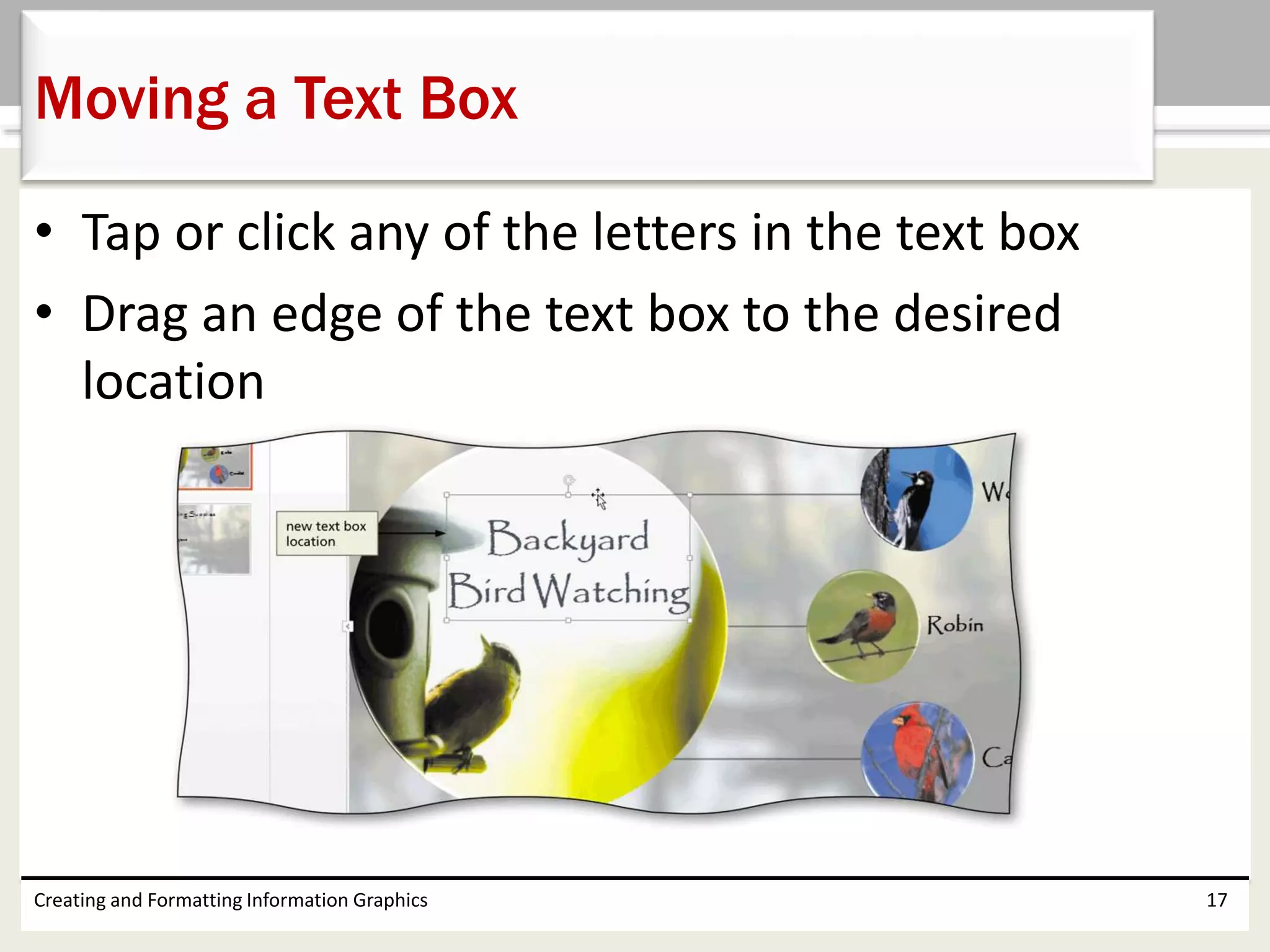 • Tap or click any of the letters in the text box
• Drag an edge of the text box to the desired
location
Creating and Formatting Information Graphics 17
Moving a Text Box
 