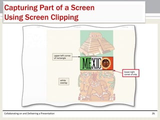 Collaborating on and Delivering a Presentation 26
Capturing Part of a Screen
Using Screen Clipping
 