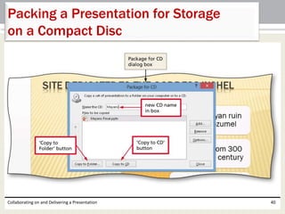 Collaborating on and Delivering a Presentation 40
Packing a Presentation for Storage
on a Compact Disc
 