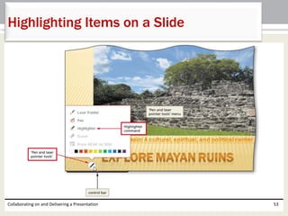Collaborating on and Delivering a Presentation 53
Highlighting Items on a Slide
 