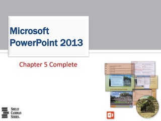 Chapter 5 Complete
Microsoft
PowerPoint 2013
 