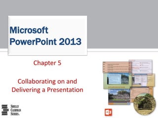 Chapter 5
Collaborating on and
Delivering a Presentation
Microsoft
PowerPoint 2013
 
