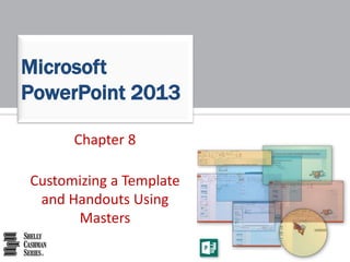 Chapter 8
Customizing a Template
and Handouts Using
Masters
Microsoft
PowerPoint 2013
 